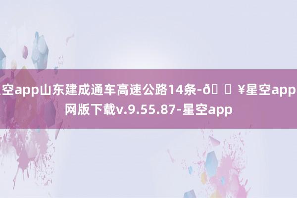 星空app山东建成通车高速公路14条-🔥星空app官网版下载v.9.55.87-星空app