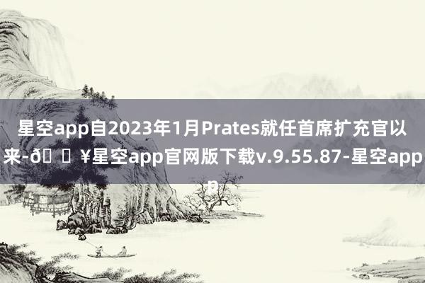 星空app自2023年1月Prates就任首席扩充官以来-🔥星空app官网版下载v.9.55.87-星空app