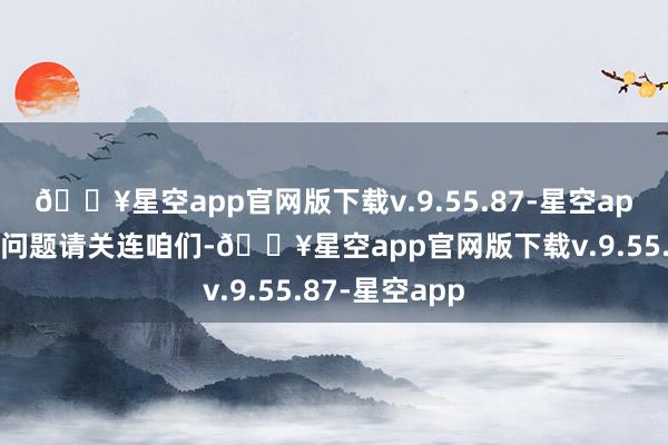 🔥星空app官网版下载v.9.55.87-星空app如数据存在问题请关连咱们-🔥星空app官网版下载v.9.55.87-星空app