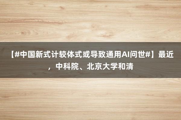 【#中国新式计较体式或导致通用AI问世#】最近，中科院、北京大学和清