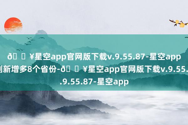 🔥星空app官网版下载v.9.55.87-星空app近一个月时刻新增多8个省份-🔥星空app官网版下载v.9.55.87-星空app