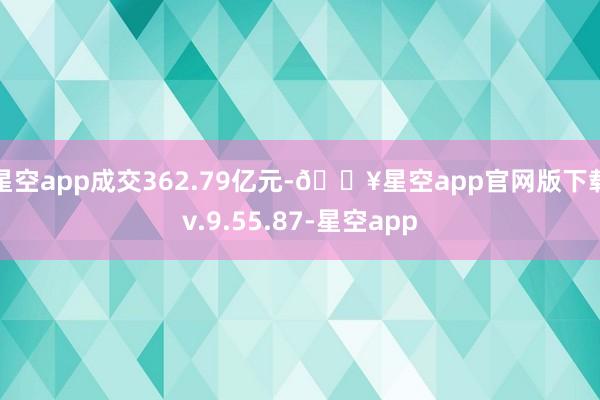 星空app成交362.79亿元-🔥星空app官网版下载v.9.55.87-星空app