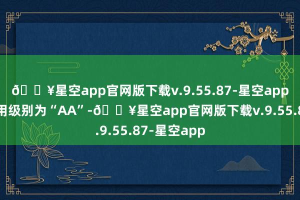 🔥星空app官网版下载v.9.55.87-星空app维格转债信用级别为“AA”-🔥星空app官网版下载v.9.55.87-星空app