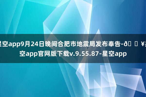 星空app9月24日晚间合肥市地震局发布奉告-🔥星空app官网版下载v.9.55.87-星空app