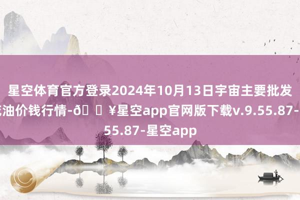 星空体育官方登录2024年10月13日宇宙主要批发阛阓葵花油价钱行情-🔥星空app官网版下载v.9.55.87-星空app