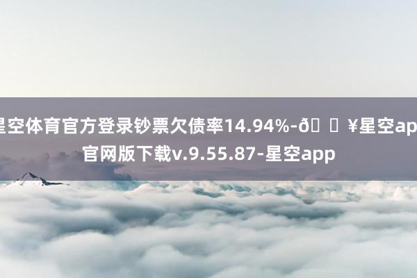 星空体育官方登录钞票欠债率14.94%-🔥星空app官网版下载v.9.55.87-星空app