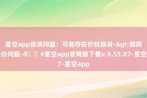 星空app投诉问题：可能存在价钱投诉->阛阓退换价问题