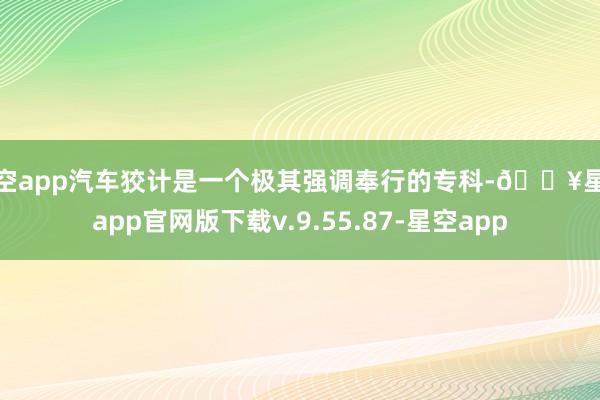 星空app汽车狡计是一个极其强调奉行的专科-🔥星空app官网版下载v.9.55.87-星空app