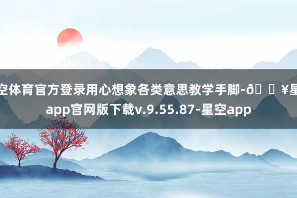 星空体育官方登录用心想象各类意思教学手脚-🔥星空app官网版