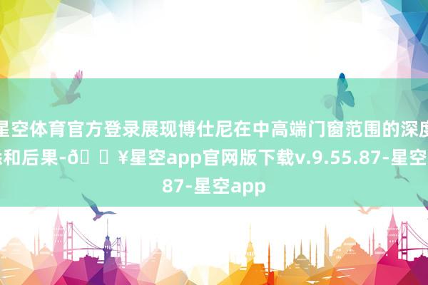 星空体育官方登录展现博仕尼在中高端门窗范围的深度知悉和后果-